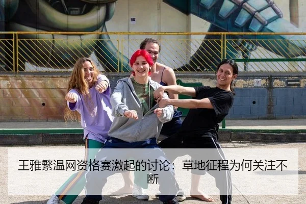 王雅繁温网资格赛激起的讨论：草地征程为何关注不断 - m6